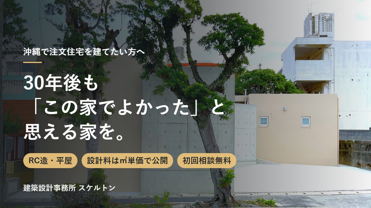 沖縄で注文住宅を建てたい方へ。30年後も「この家でよかった」と思える家を。建築設計事務所スケルトン 無料相談